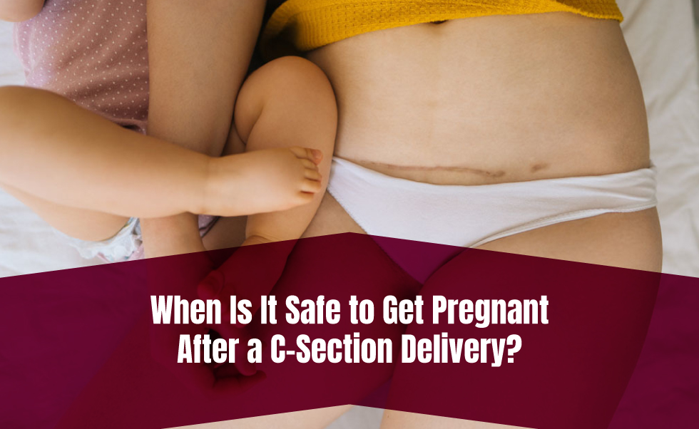 When Is It Safe to Get Pregnant After a C-Section Delivery?