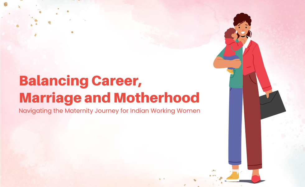 Balancing Career, Marriage, and Motherhood: Navigating the Maternity Journey for Indian Working Women